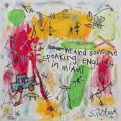 Stephen Pitliuk, I Heard Someone Speaking English in Miami, 2010
mixed media on canvas, 36 x 36 in. (91.4 x 91.4 cm)
SP101102